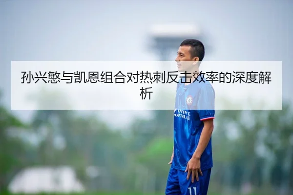 孙兴慜与凯恩组合对热刺反击效率的深度解析